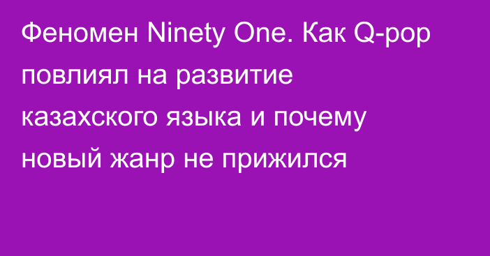 Феномен Ninety One. Как Q-pop повлиял на развитие казахского языка и почему новый жанр не прижился