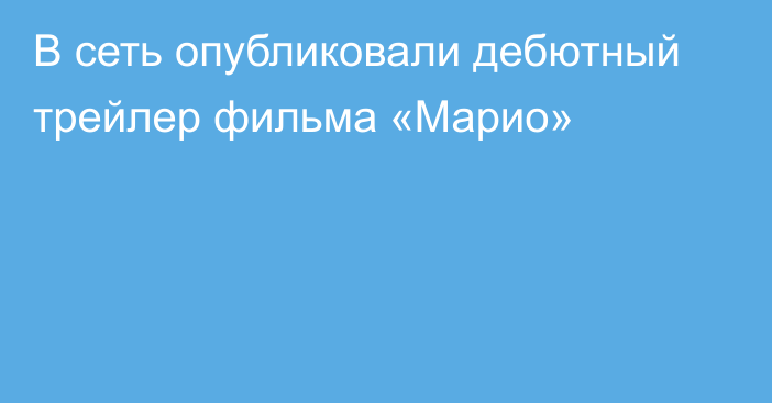 В сеть опубликовали дебютный трейлер фильма «Марио»