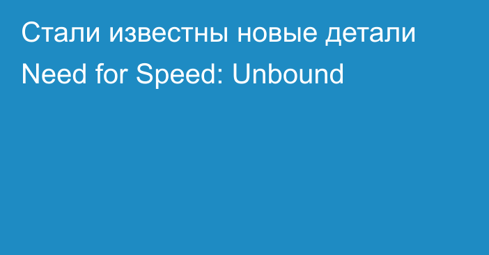 Стали известны новые детали Need for Speed: Unbound