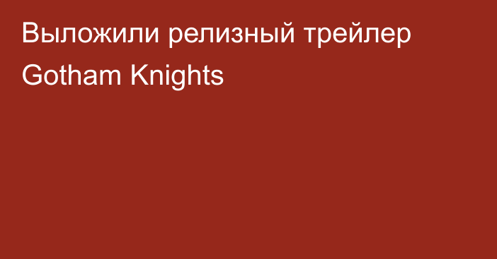 Выложили релизный трейлер Gotham Knights