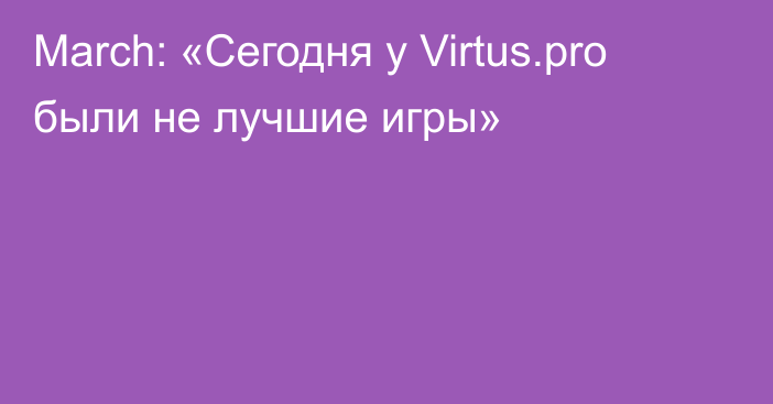 March: «Сегодня у Virtus.pro были не лучшие игры»