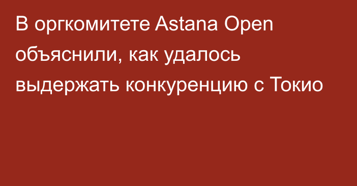 В оргкомитете Astana Open объяснили, как удалось выдержать конкуренцию с Токио