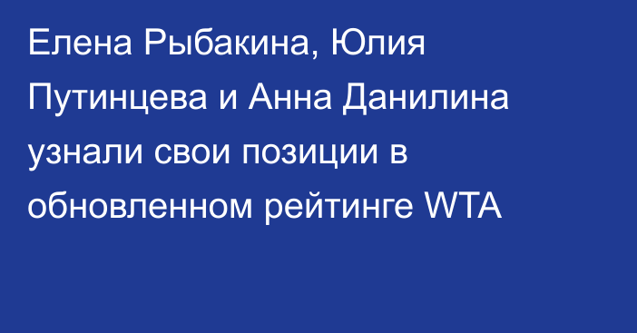Елена Рыбакина, Юлия Путинцева и Анна Данилина узнали свои позиции в обновленном рейтинге WTA