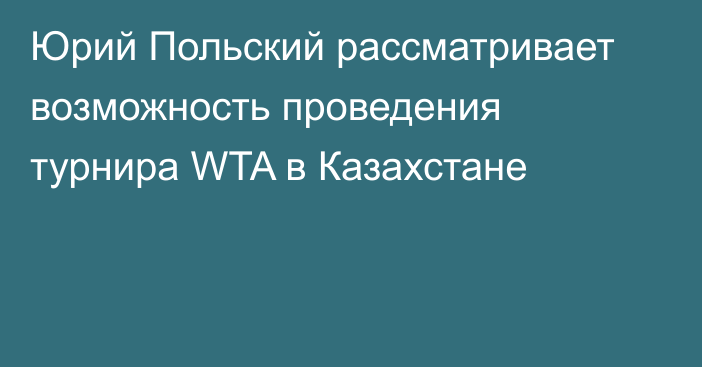 Юрий Польский рассматривает возможность проведения турнира WTA в Казахстане