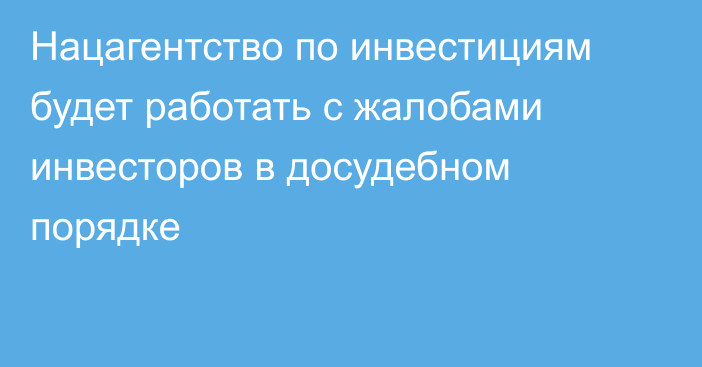 Нацагентство по инвестициям будет работать с жалобами инвесторов в досудебном порядке