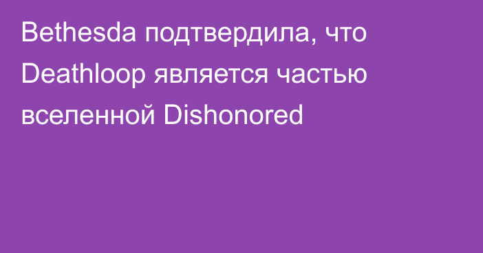 Bethesda подтвердила, что Deathloop является частью вселенной Dishonored
