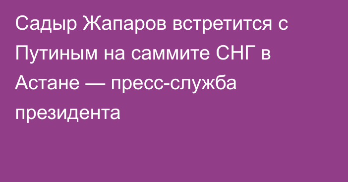 Садыр Жапаров встретится с Путиным на саммите СНГ в Астане — пресс-служба президента