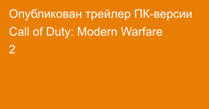 Опубликован трейлер ПК-версии Call of Duty: Modern Warfare 2
