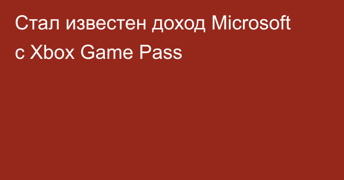 Стал известен доход Microsoft с Xbox Game Pass