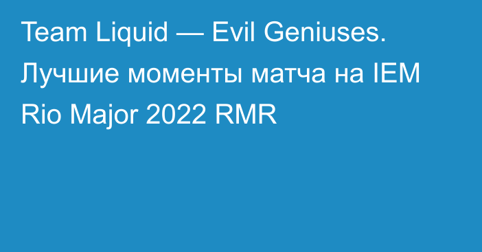 Team Liquid — Evil Geniuses. Лучшие моменты матча на IEM Rio Major 2022 RMR