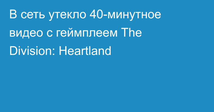 В сеть утекло 40-минутное видео с геймплеем The Division: Heartland