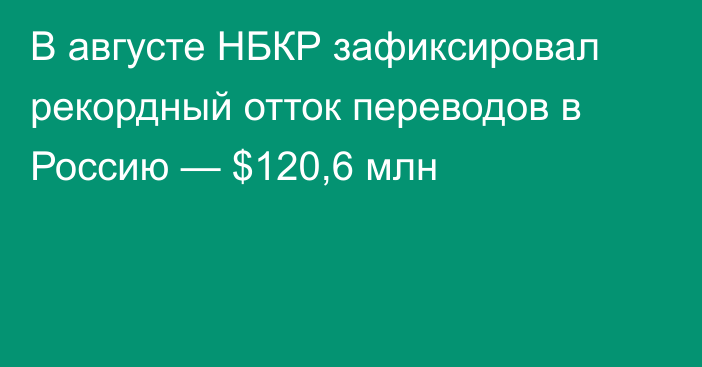 В августе НБКР зафиксировал рекордный отток переводов в Россию — $120,6 млн