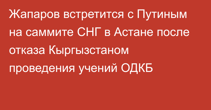 Жапаров встретится с Путиным на саммите СНГ в Астане после отказа Кыргызстаном проведения учений ОДКБ