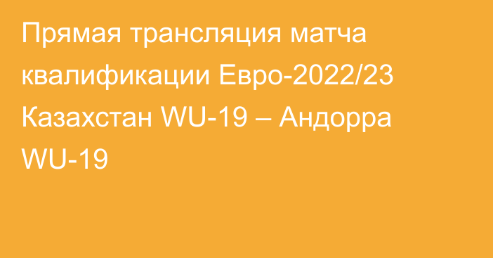 Прямая трансляция матча квалификации Евро-2022/23 Казахстан WU-19 – Андорра WU-19