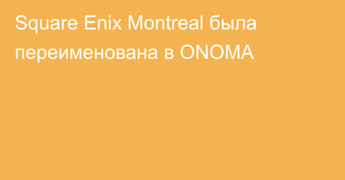 Square Enix Montreal была переименована в ONOMA