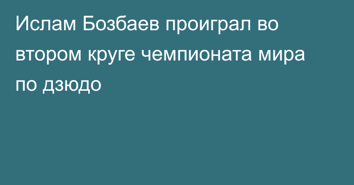 Ислам Бозбаев проиграл во втором круге чемпионата мира по дзюдо