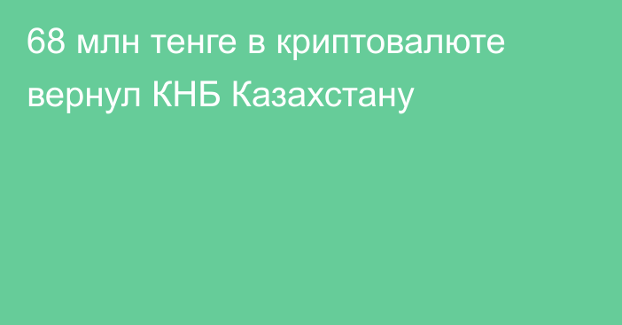 68 млн тенге в криптовалюте вернул КНБ Казахстану
