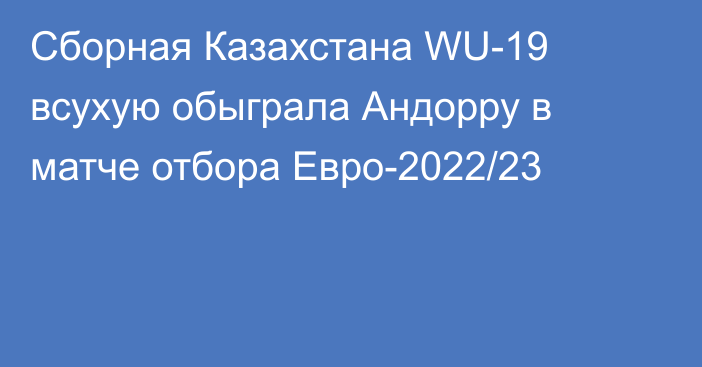 Сборная Казахстана WU-19 всухую обыграла Андорру в матче отбора Евро-2022/23