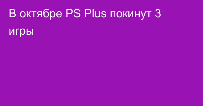 В октябре PS Plus покинут 3 игры