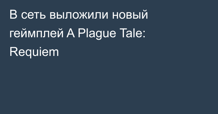 В сеть выложили новый геймплей A Plague Tale: Requiem