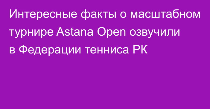 Интересные факты о масштабном турнире Astana Open озвучили в Федерации тенниса РК