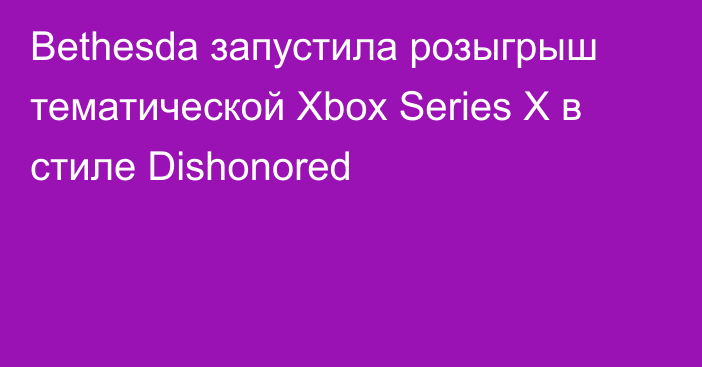 Bethesda запустила розыгрыш тематической Xbox Series X в стиле Dishonored
