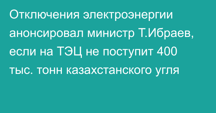 Отключения электроэнергии анонсировал министр Т.Ибраев, если на ТЭЦ не поступит 400 тыс. тонн казахстанского угля