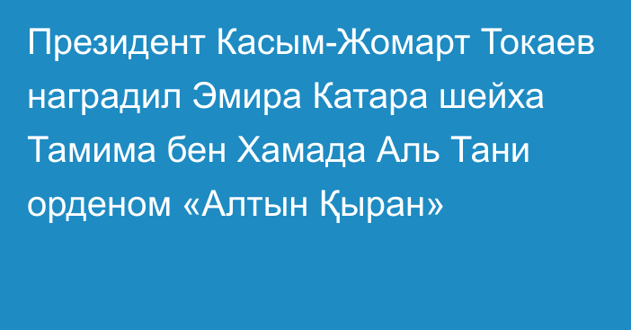 Президент Касым-Жомарт Токаев наградил Эмира Катара шейха Тамима бен Хамада Аль Тани орденом «Алтын Қыран»