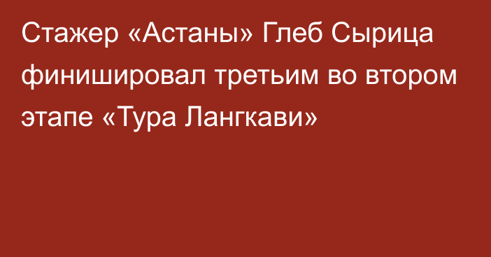 Стажер «Астаны» Глеб Сырица финишировал третьим во втором этапе «Тура Лангкави»