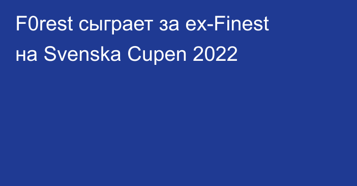 F0rest сыграет за ex-Finest на Svenska Cupen 2022