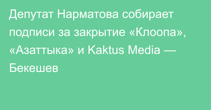 Депутат Нарматова собирает подписи за закрытие «Клоопа», «Азаттыка» и Kaktus Media — Бекешев