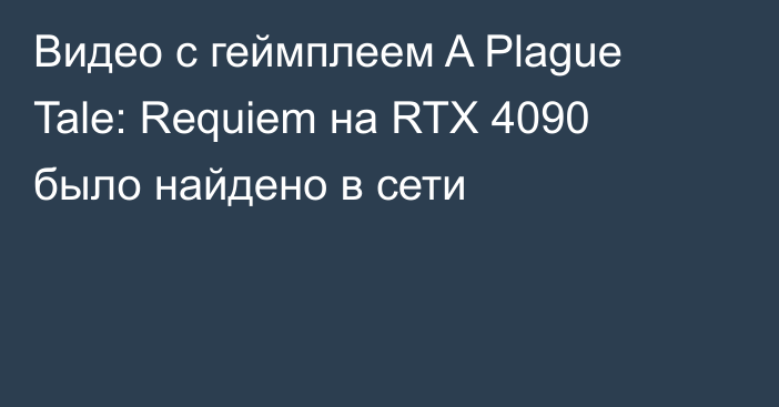 Видео с геймплеем A Plague Tale: Requiem на RTX 4090 было найдено в сети
