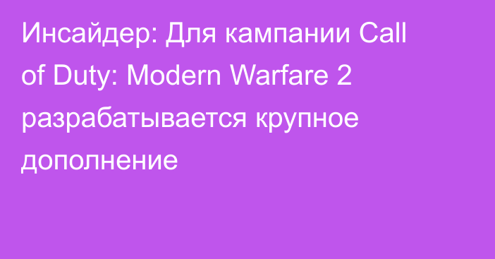 Инсайдер: Для кампании Call of Duty: Modern Warfare 2 разрабатывается крупное дополнение