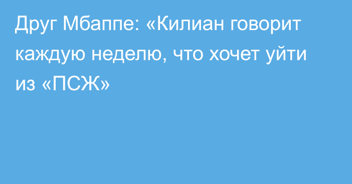 Друг Мбаппе: «Килиан говорит каждую неделю, что хочет уйти из «ПСЖ»