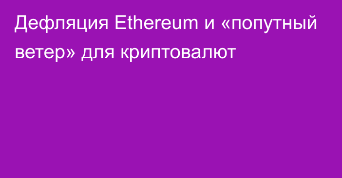 Дефляция Ethereum и «попутный ветер» для криптовалют