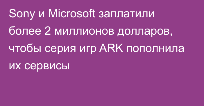 Sony и Microsoft заплатили более 2 миллионов долларов, чтобы серия игр ARK пополнила их сервисы