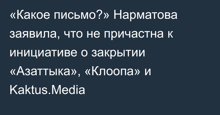 «Какое письмо?» Нарматова заявила, что не причастна к инициативе о закрытии «Азаттыка», «Клоопа» и Kaktus.Media