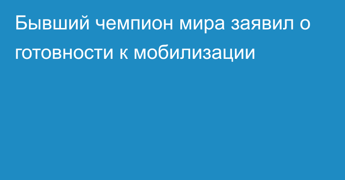 Бывший чемпион мира заявил о готовности к мобилизации