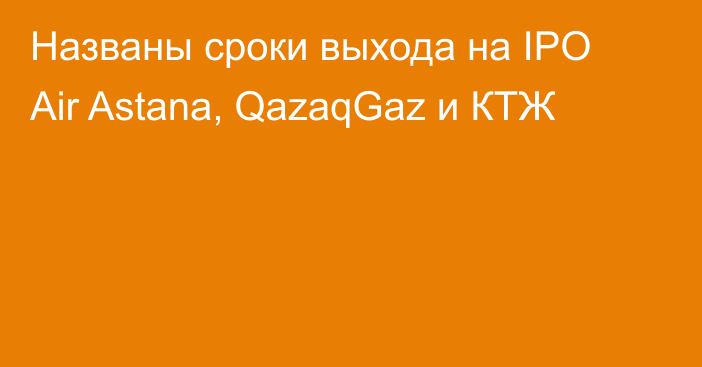 Названы сроки выхода на IPO Air Astana, QazaqGaz и КТЖ