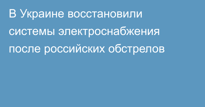 В Украине восстановили системы электроснабжения после российских обстрелов