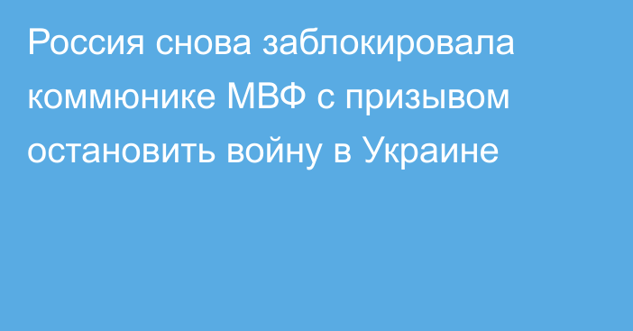 Россия снова заблокировала коммюнике МВФ с призывом остановить войну в Украине