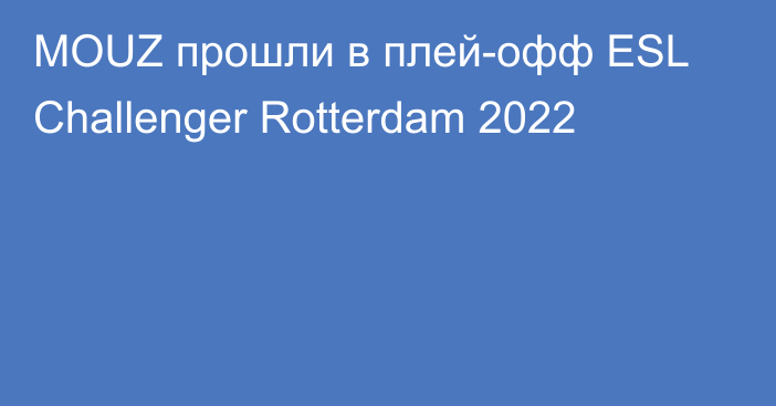 MOUZ прошли в плей-офф ESL Challenger Rotterdam 2022