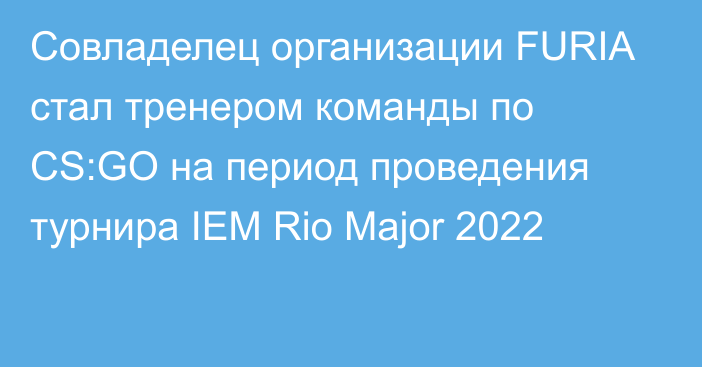 Совладелец организации FURIA стал тренером команды по CS:GO на период проведения турнира IEM Rio Major 2022