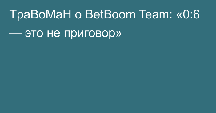 TpaBoMaH о BetBoom Team: «0:6 — это не приговор»