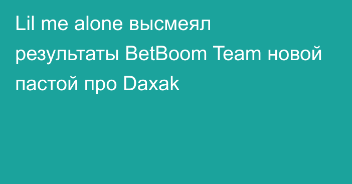 Lil me alone высмеял результаты BetBoom Team новой пастой про Daxak