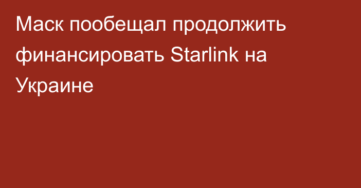 Маск пообещал продолжить финансировать Starlink на Украине
