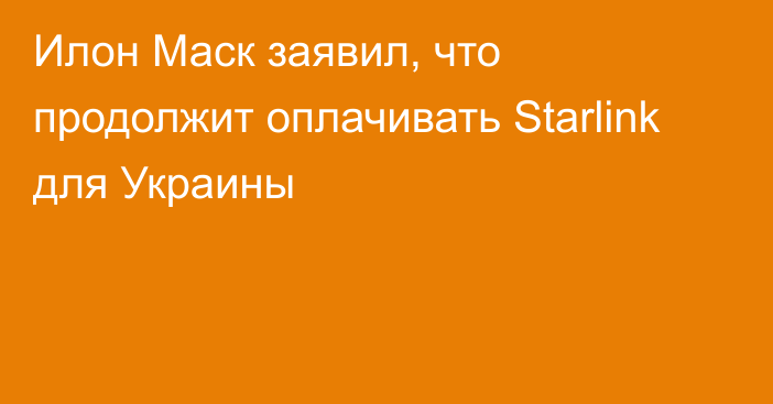 Илон Маск заявил, что продолжит оплачивать Starlink для Украины