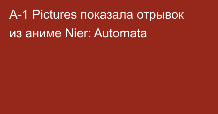 A-1 Pictures показала отрывок из аниме Nier: Automata