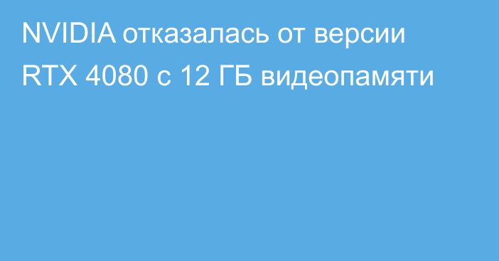 NVIDIA отказалась от версии RTX 4080 с 12 ГБ видеопамяти