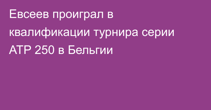 Евсеев проиграл в квалификации турнира серии ATP 250 в Бельгии